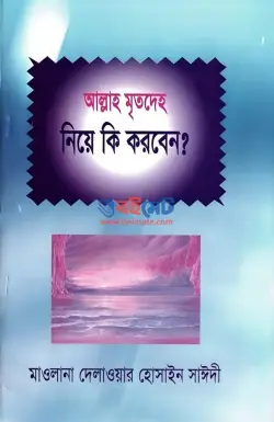 আল্লাহ মৃতদেহ নিয়ে কি করবেন? PDF বই - আল্লামা দেলাওয়ার হোসাইন সাঈদী